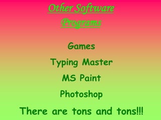 Other Software
Programs
Games
Typing Master
MS Paint
Photoshop
There are tons and tons!!!
 