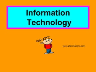 Information
Technology
www.gifanimations.com
 