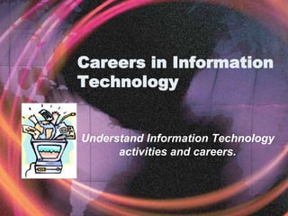 Careers in Information
Technology
Understand Information Technology
activities and careers.
 
