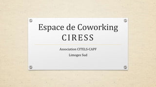 Espace de Coworking
CIRESS
Association CITELS-CAPF
Limoges Sud
 