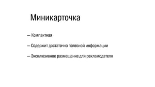— Компактная
— Содержит достаточно полезной информации
— Эксклюзивное размещение для рекламодателя
Миникарточка
 