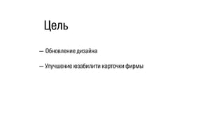 — Обновление дизайна
— Улучшение юзабилити карточки фирмы
Цель
 