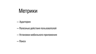— Аудитория
— Полезные действия пользователей
— Установки мобильного приложения
— Поиск
Метрики
 