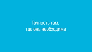 Точность там,
где она необходима
 