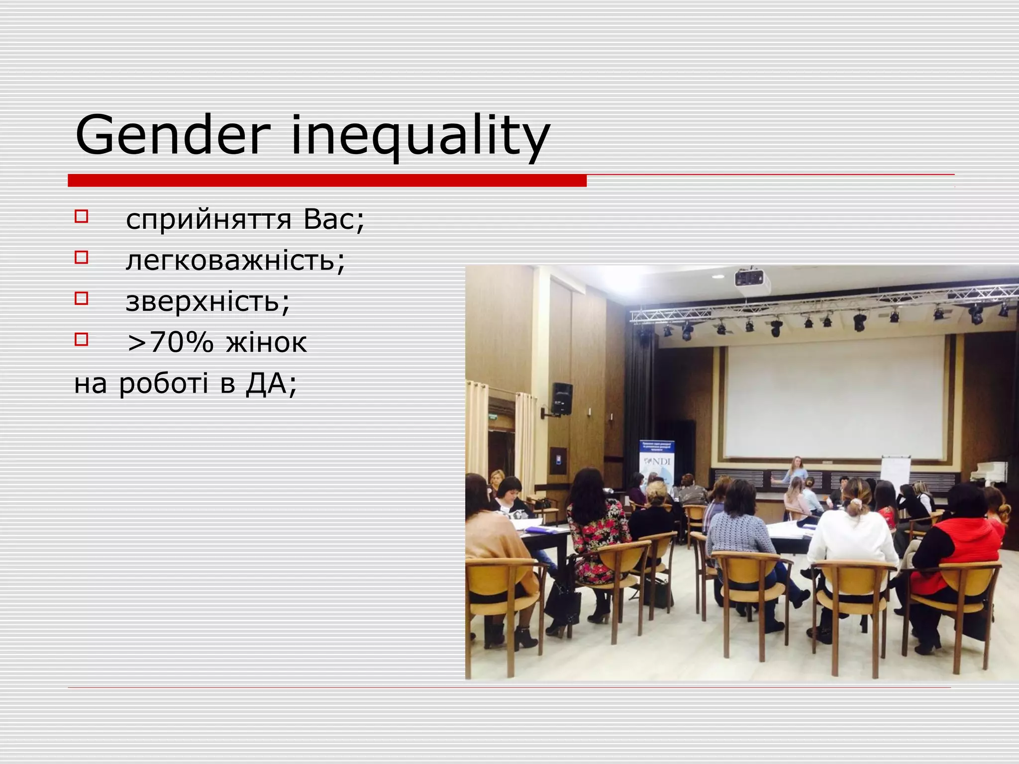 Gender inequality
 сприйняття Вас;
 легковажність;
 зверхність;
 >70% жінок
на роботі в ДА;
 