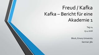 Freud / Kafka
Kafka – Bericht für eine
Akademie 1
Tag 24
13.4.2016
Block, Emory University
German 380
 