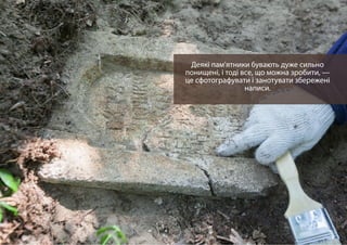 Деякі пам’ятники бувають дуже сильно
понищені, і тоді все, що можна зробити, —
це сфотографувати і занотувати збережені
написи.
 