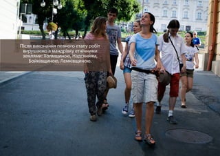 Після виконання певного етапу робіт
вирушаємо в мандрівку етнічними
землями: Холмщиною, Надсянням,
Бойківщиною, Лемківщиною.
 