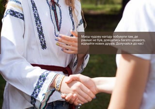 Маєш чудову нагоду побувати там, де
раніше не був, довідатись багато цікавого,
віднайти нових друзів. Долучайся до нас!
 