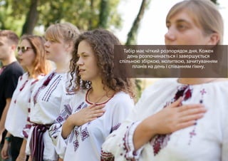 Табір має чіткий розпорядок дня. Кожен
день розпочинається і завершується
спільною збіркою, молитвою, зачитуванням
планів на день і співанням гімну.
 