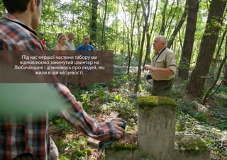 Під час першої частини табору ми
відновлюємо закинутий цвинтар на
Любачівщині і дізнаємось про людей, які
жили в цій місцевості.
 