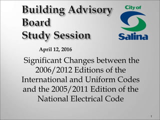 Significant Changes between the
2006/2012 Editions of the
International and Uniform Codes
and the 2005/2011 Edition of the
National Electrical Code
April 12, 2016
1
 