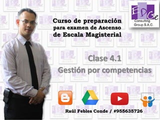 Curso de preparación
para examen de Ascenso
de Escala Magisterial
Clase 4.1
Gestión por competencias
Raúl Febles Conde / #955635726
 
