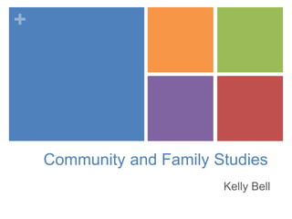 +
Community and Family Studies
Kelly Bell
 