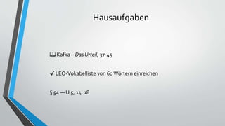 Hausaufgaben
📖 Kafka – Das Urteil, 37-45
✔ LEO-Vokabelliste von 60 Wörtern einreichen
§ 54 — Ü 5, 14, 18
 