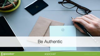 Glassdoor, Inc. 2008-2016#GDCHAT
Be Authentic
 