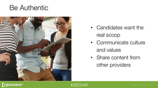 Glassdoor, Inc. 2008-2016#GDCHAT
Be Authentic
•  Candidates want the
real scoop
•  Communicate culture
and values
•  Share content from
other providers
 