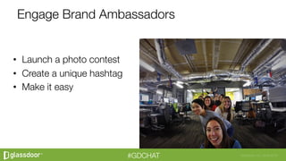Glassdoor, Inc. 2008-2016#GDCHAT
Engage Brand Ambassadors
•  Launch a photo contest
•  Create a unique hashtag
•  Make it easy
 