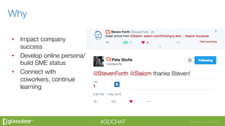 Glassdoor, Inc. 2008-2016#GDCHAT
•  Impact company
success
•  Develop online persona/
build SME status
•  Connect with
coworkers, continue
learning 
Why
 