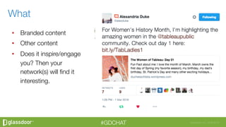 Glassdoor, Inc. 2008-2016#GDCHAT
•  Branded content
•  Other content
•  Does it inspire/engage
you? Then your
network(s) will ﬁnd it
interesting. 
What
 