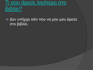 Τι σου άρεσε λιγότερο στο
βιβλίο?
 Δεν υπήρχε κάτι που να μην μου άρεσε
στο βιβλίο.
 