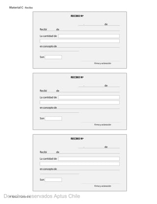 4º Básico I Semestre
RECIBO Nº
Recibí
La cantidad de
enconceptode
Firma y aclaración
Son
de
de,
RECIBO Nº
Recibí
La cantidad de
enconceptode
Firma y aclaración
Son
de
de,
RECIBO Nº
Recibí
La cantidad de
enconceptode
Firma y aclaración
Son
de
de,
Material C - Recibo
BOOK PL 4º primer sem.indb 296 15-01-16 11:09
Derechos reservados Aptus Chile
 