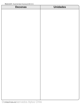 4º Básico I Semestre
Material E - Panel de Valor Posicional UM C D U
Decenas Unidades
BOOK PL 4º primer sem.indb 300 15-01-16 11:09
Derechos reservados Aptus Chile
 