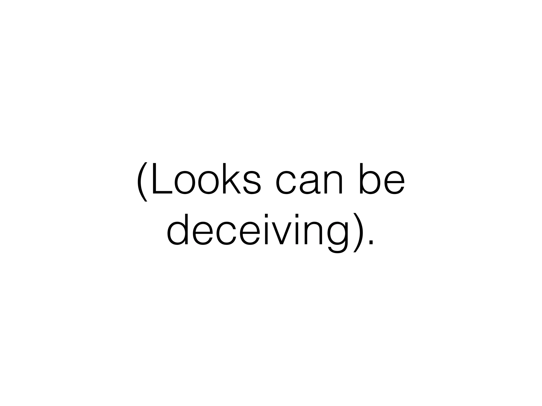 (Looks can be
deceiving).
 