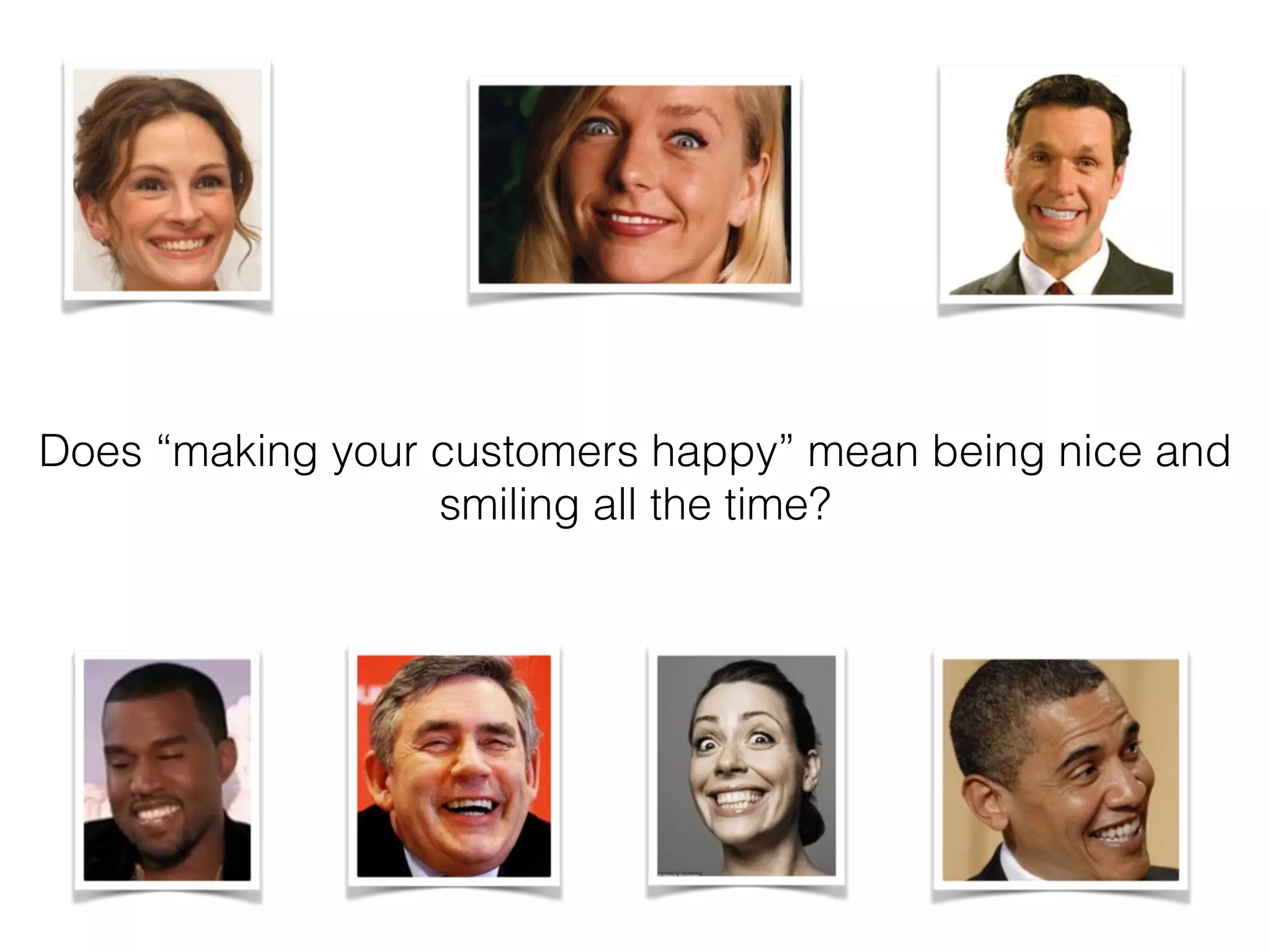 Does “making your customers happy” mean being nice and
smiling all the time?
 