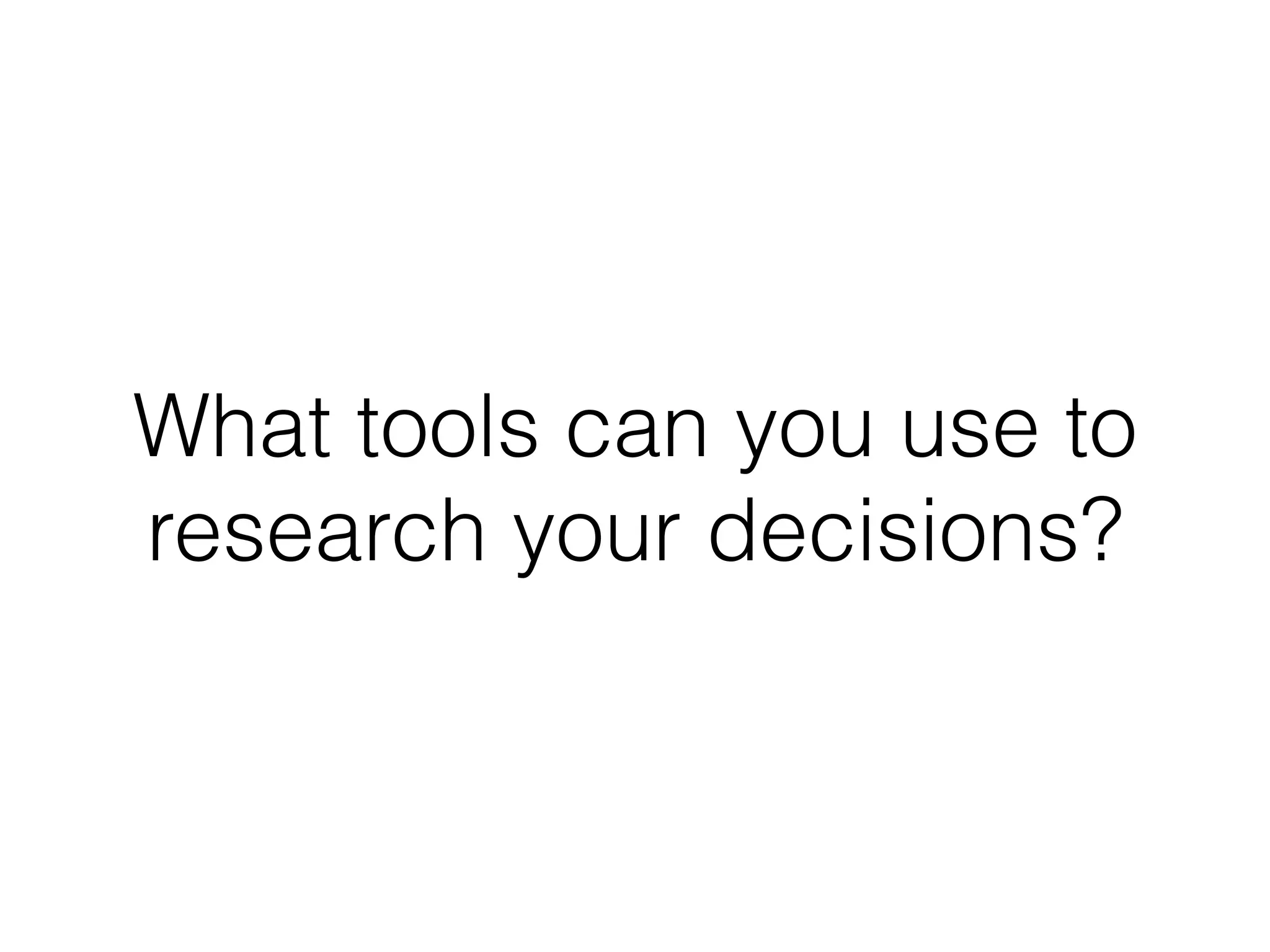 What tools can you use to
research your decisions?
 