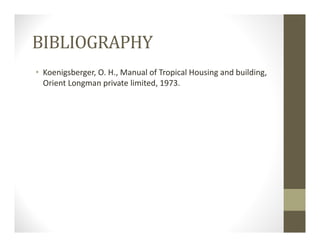 BIBLIOGRAPHY
• Koenigsberger, O. H., Manual of Tropical Housing and building, 
Orient Longman private limited, 1973. 
 