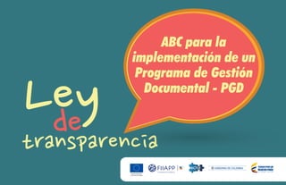 1
ABC para la
implementación de un
Programa de Gestión
Documental - PGD
 