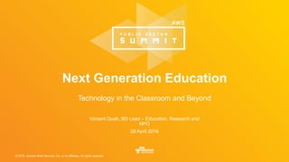 © 2016, Amazon Web Services, Inc. or its Affiliates. All rights reserved.
Vincent Quah, BD Lead – Education, Research and
NPO
28 April 2016
Next Generation Education
Technology in the Classroom and Beyond
 