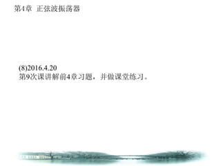 第4章 正弦波振荡器
(8)2016.4.20
第9次课讲解前4章习题，并做课堂练习。
 