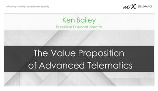 efficiency • safety • compliance • security
Ken Bailey
Executive Divisional Director
The Value Proposition
of Advanced Telematics
 