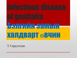 Infectious disease
of genitalia
Бэлгийн замын
халдварт өвчин
Т. Саруултуяа
 