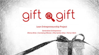 Lean Entrepreneurship Project
Generation Entrepreneur
Afonso Brás | Constança Morais | Rita Santos Silva | Yernar Akim
 