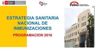 ESTRATEGIA SANITARIA
NACIONAL DE
INMUNIZACIONES
PROGRAMACION 2016
 