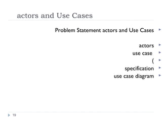 actors and Use Cases
actors and Use CasesProblem Statement
actors
use case
(
specification
use case diagram
19
 