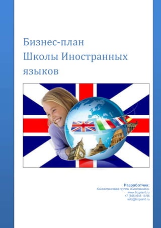 Бизнес-план
Школы Иностранных
языков
Разработчик:
Консалтинговая группа «БизпланиКо»
www.bizplan5.ru
+7 (495) 645 18 95
info@bizplan5.ru
 
