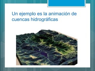Un ejemplo es la animación de
cuencas hidrográficas
 
