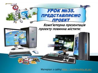 Матеріал з сайту:http://terehovskiy.at.ua/
Комп'ютерна презентація
проекту повинна містити:
 