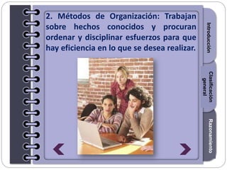 Section1Section2Section3
2. Métodos de Organización: Trabajan
sobre hechos conocidos y procuran
ordenar y disciplinar esfuerzos para que
hay eficiencia en lo que se desea realizar.
IntroducciónRazonamientoClasificación
general
 