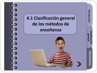Section1Section2Section3
4.1 Clasificación general
de los métodos de
enseñanza
IntroducciónRazonamiento
Clasificación
general
 