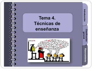 Section1Section2Section3
Tema 4.
Técnicas de
enseñanza
IntroducciónRazonamiento
Clasificación
general
 
