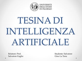 TESINA DI
INTELLIGENZA
ARTIFICIALE
Relatore: Prof.
Salvatore Gaglio
Studente: Salvatore
Gino La Tona
 