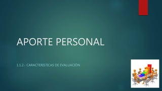 APORTE PERSONAL
1.1.2.- CARACTERISTICAS DE EVALUACIÒN
 