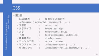 IntroductiontoProgramming
withJavaScript CSS
• 第2回
- class属性 : 複数クラス指定可
- .className { property1: parameter1; ... }
- 文字色 ...