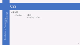 IntroductiontoProgramming
withJavaScript CSS
• 第3回
- flexbox : 便利
display: flex;
31
 