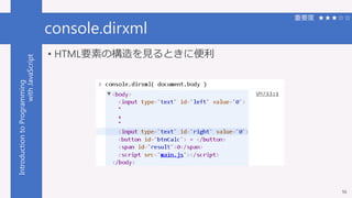 IntroductiontoProgramming
withJavaScript console.dirxml
56
重要度 ★★★☆☆
• HTML要素の構造を見るときに便利
 
